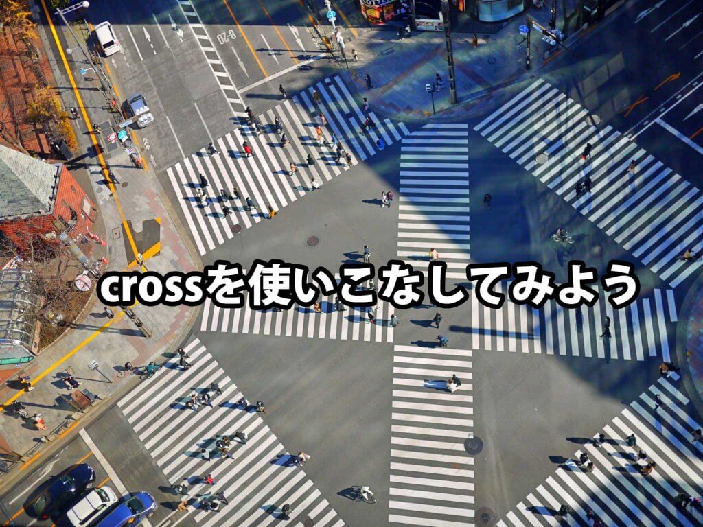 交差点空撮、歩行者が行き交う。テキスト「crossを使いこなしてみよう」。